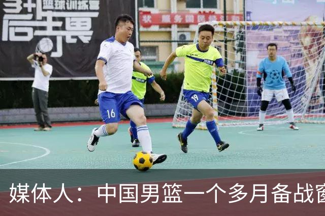 媒体人：中国男篮一个多月备战窗口期应确立核心并释放杨瀚森作用